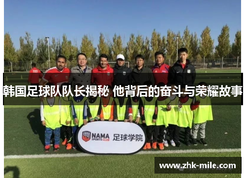韩国足球队队长揭秘 他背后的奋斗与荣耀故事