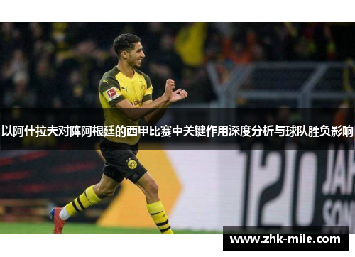 以阿什拉夫对阵阿根廷的西甲比赛中关键作用深度分析与球队胜负影响